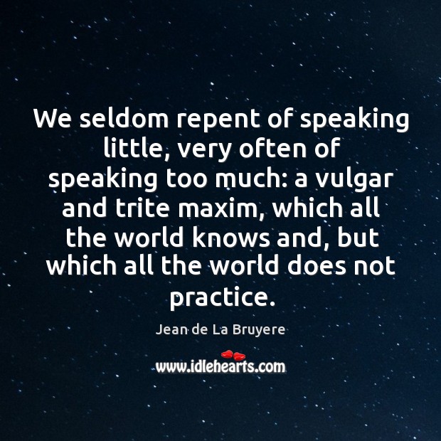 We seldom repent of speaking little, very often of speaking too much: Jean de La Bruyere Picture Quote