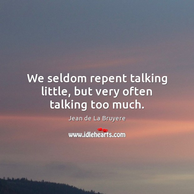 We seldom repent talking little, but very often talking too much. Jean de La Bruyere Picture Quote