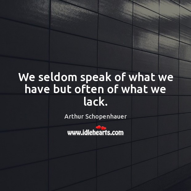 We seldom speak of what we have but often of what we lack. Arthur Schopenhauer Picture Quote