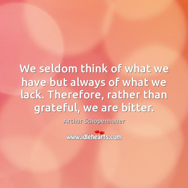We seldom think of what we have but always of what we Arthur Schopenhauer Picture Quote