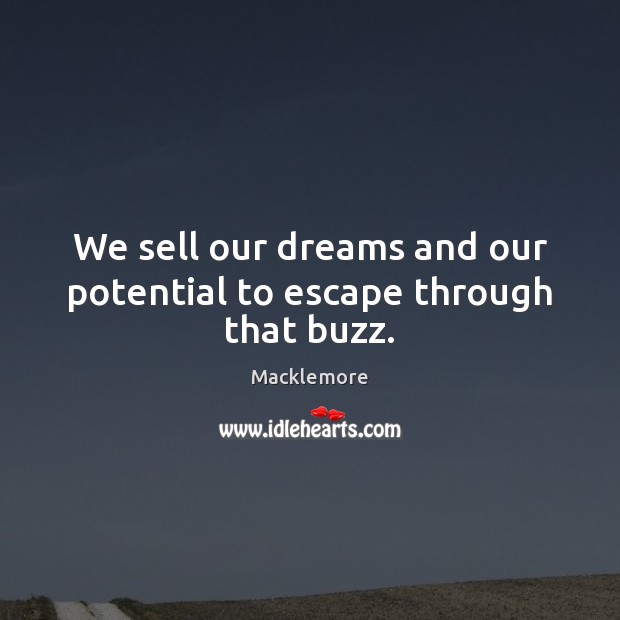 We sell our dreams and our potential to escape through that buzz. Macklemore Picture Quote