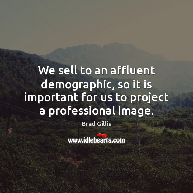We sell to an affluent demographic, so it is important for us Brad Gillis Picture Quote