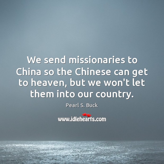 We send missionaries to China so the Chinese can get to heaven, Pearl S. Buck Picture Quote