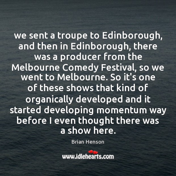 We sent a troupe to Edinborough, and then in Edinborough, there was Brian Henson Picture Quote
