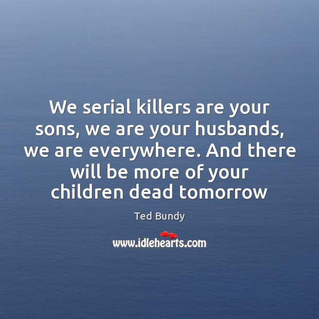 We serial killers are your sons, we are your husbands, we are Ted Bundy Picture Quote