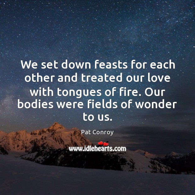 We set down feasts for each other and treated our love with Pat Conroy Picture Quote