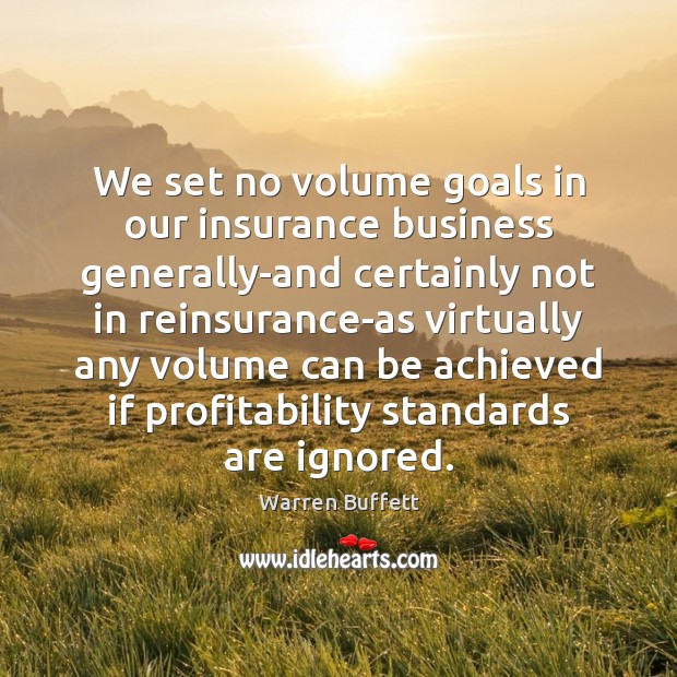 We set no volume goals in our insurance business generally-and certainly not Warren Buffett Picture Quote