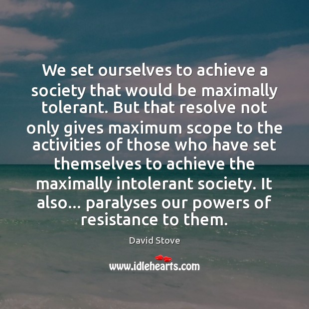 We set ourselves to achieve a society that would be maximally tolerant. David Stove Picture Quote
