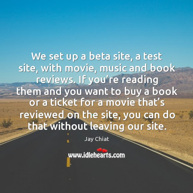 We set up a beta site, a test site, with movie, music and book reviews. Jay Chiat Picture Quote