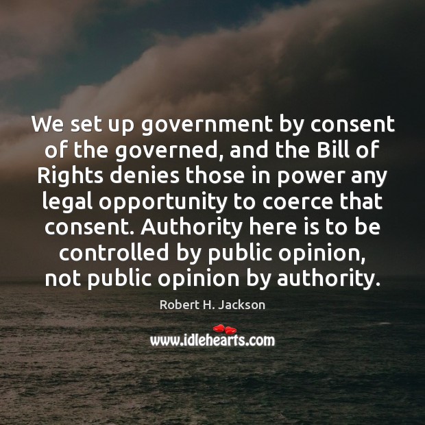 We set up government by consent of the governed, and the Bill Robert H. Jackson Picture Quote