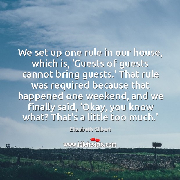 We set up one rule in our house, which is, ‘Guests of Elizabeth Gilbert Picture Quote
