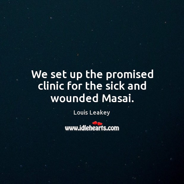We set up the promised clinic for the sick and wounded Masai. Louis Leakey Picture Quote
