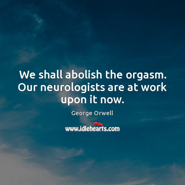We shall abolish the orgasm. Our neurologists are at work upon it now. George Orwell Picture Quote