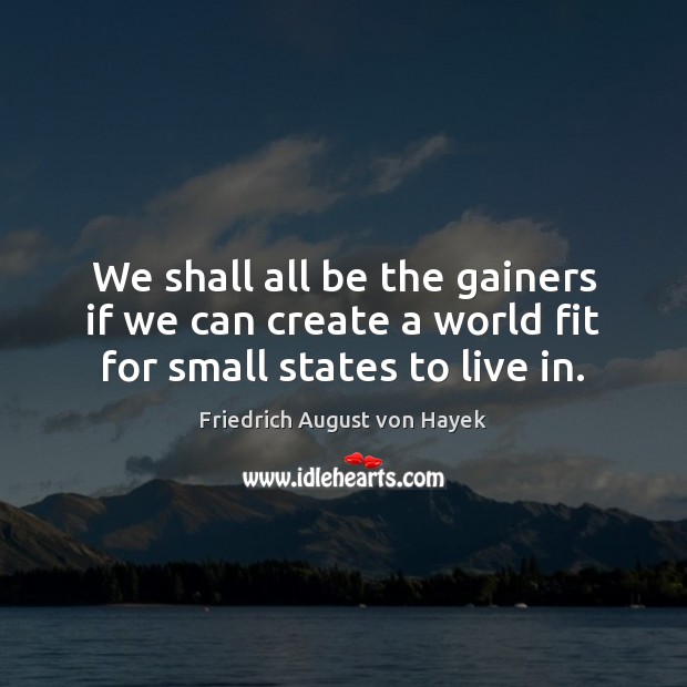 We shall all be the gainers if we can create a world fit for small states to live in. Image