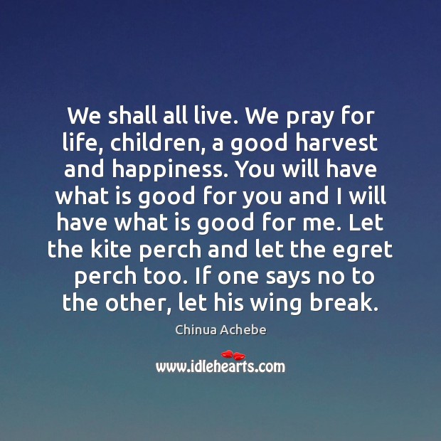 We shall all live. We pray for life, children, a good harvest Chinua Achebe Picture Quote
