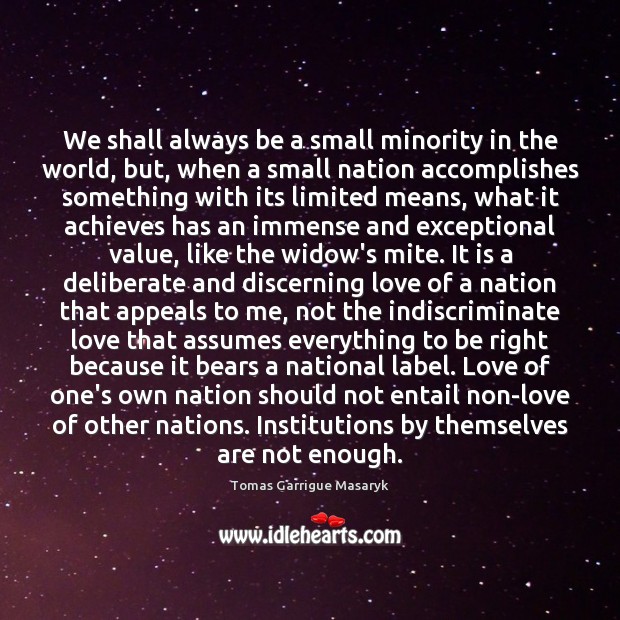 We shall always be a small minority in the world, but, when Tomas Garrigue Masaryk Picture Quote