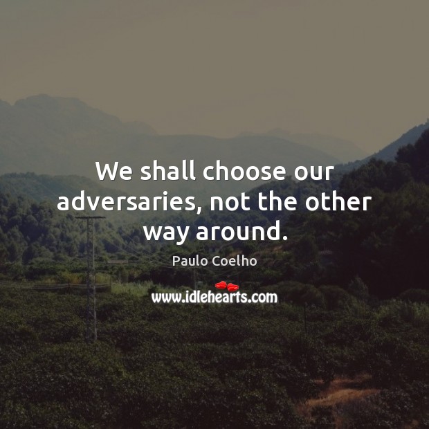 We shall choose our adversaries, not the other way around. Paulo Coelho Picture Quote