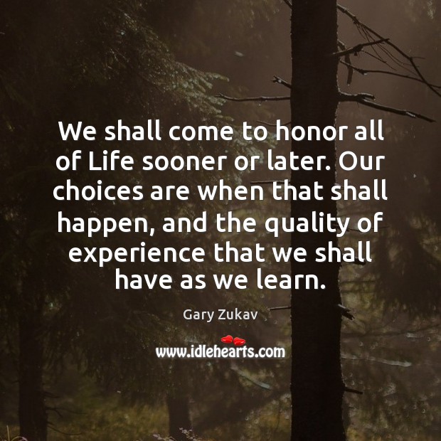 We shall come to honor all of Life sooner or later. Our Gary Zukav Picture Quote