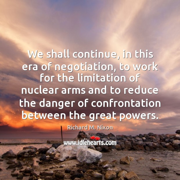 We shall continue, in this era of negotiation, to work for the Richard M. Nixon Picture Quote