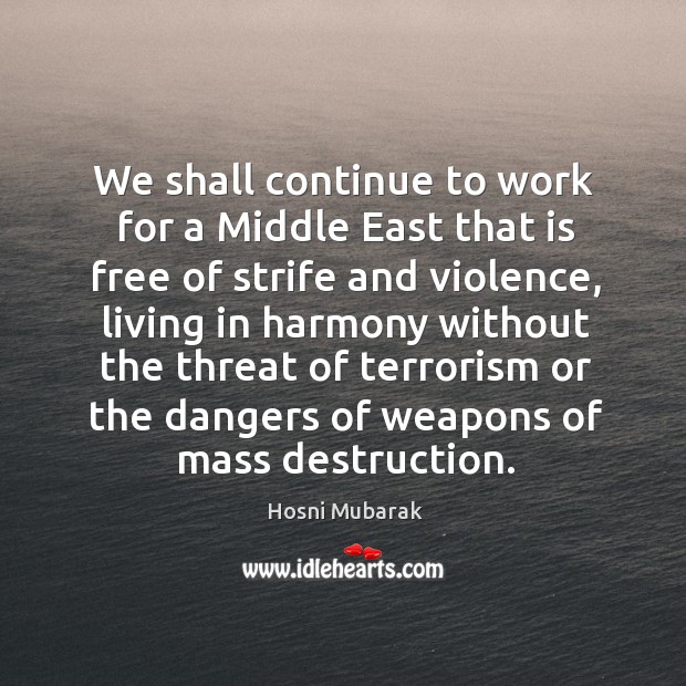 We shall continue to work for a middle east that is free of strife and violence, living in harmony Hosni Mubarak Picture Quote