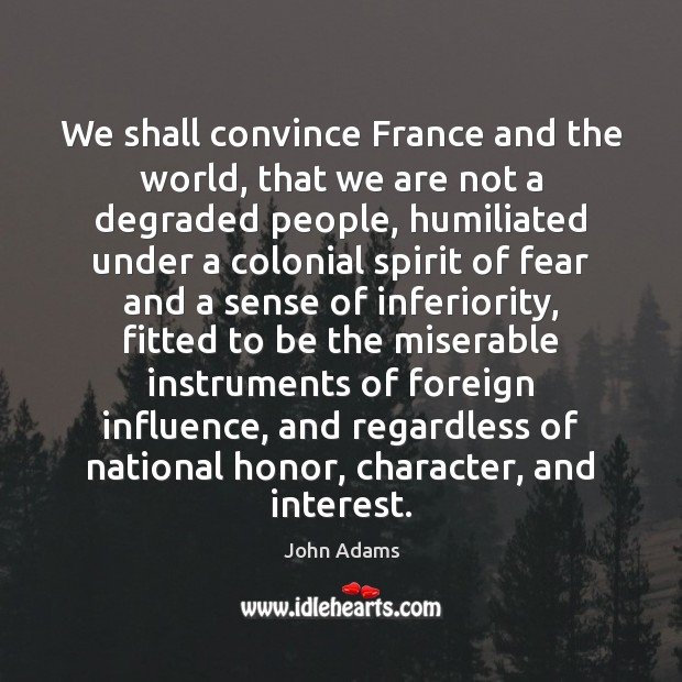 We shall convince France and the world, that we are not a John Adams Picture Quote