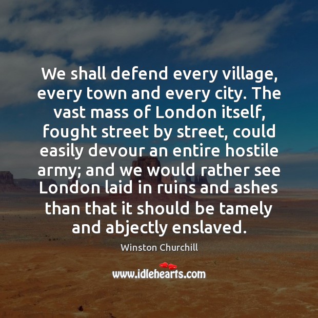 We shall defend every village, every town and every city. The vast Winston Churchill Picture Quote