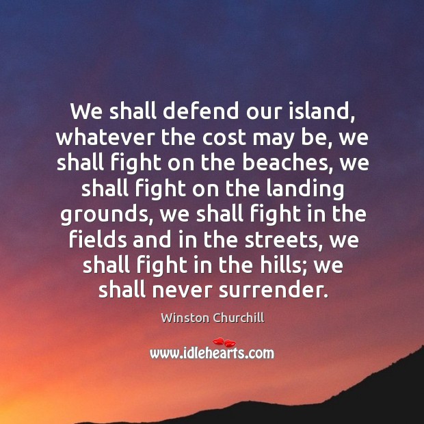 We shall defend our island, whatever the cost may be, we shall fight on the beaches Winston Churchill Picture Quote