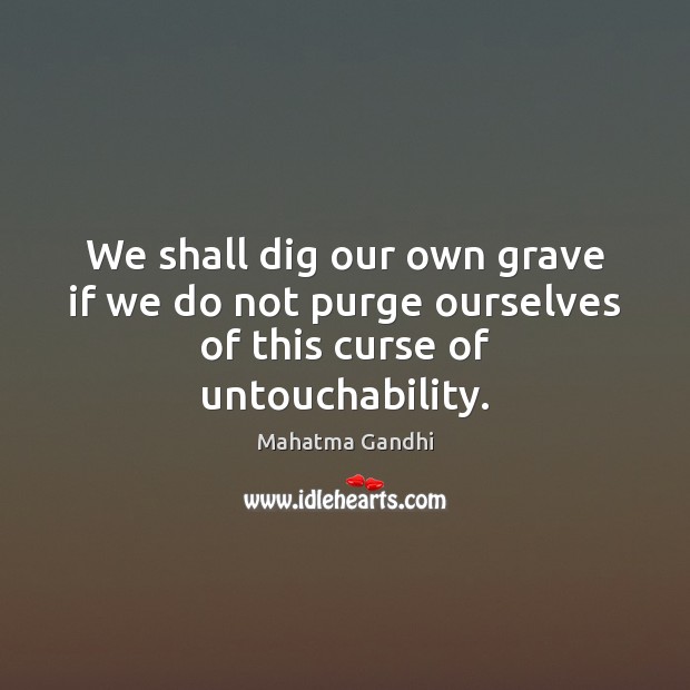 We shall dig our own grave if we do not purge ourselves of this curse of untouchability. Image