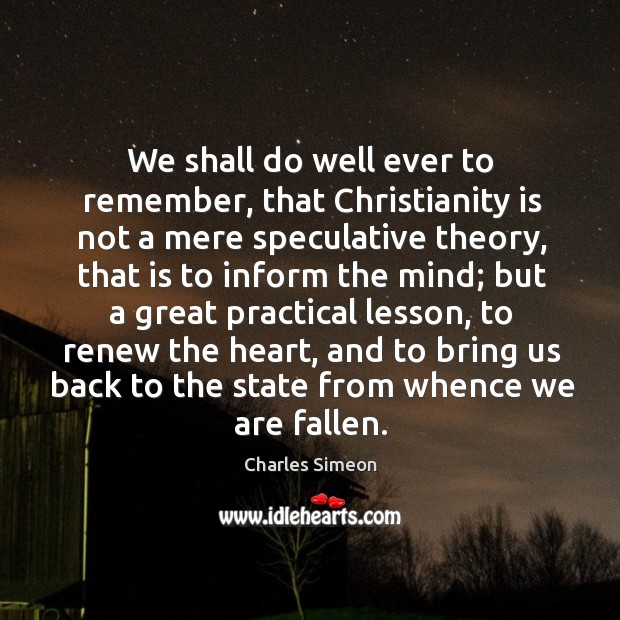 We shall do well ever to remember, that Christianity is not a Image