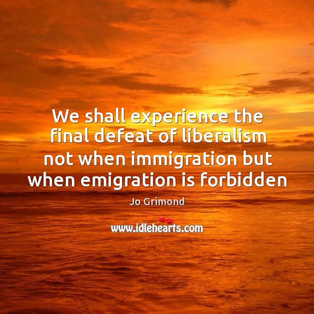 We shall experience the final defeat of liberalism not when immigration but Jo Grimond Picture Quote