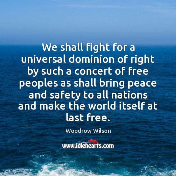 We shall fight for a universal dominion of right by such a Woodrow Wilson Picture Quote