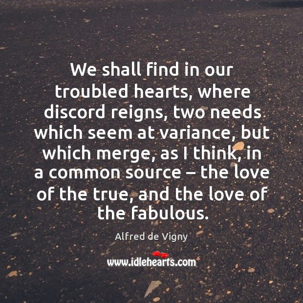 We shall find in our troubled hearts, where discord reigns, two needs which seem at Alfred de Vigny Picture Quote