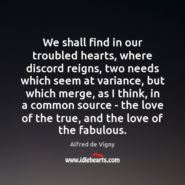 We shall find in our troubled hearts, where discord reigns, two needs Alfred de Vigny Picture Quote