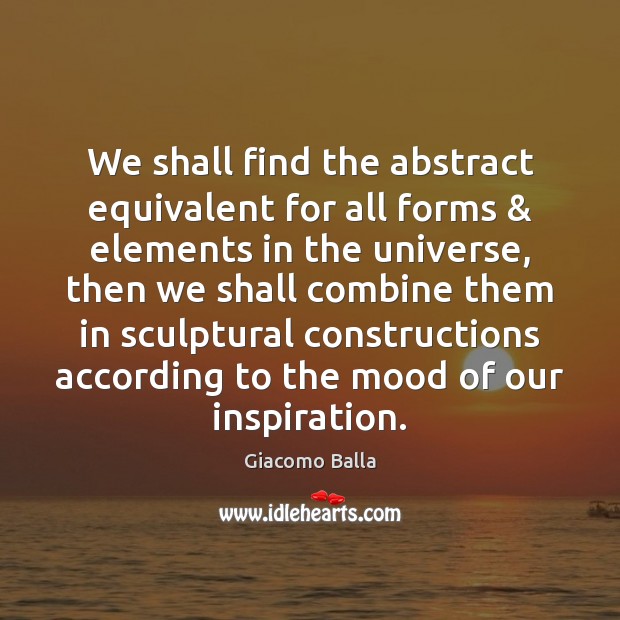 We shall find the abstract equivalent for all forms & elements in the Giacomo Balla Picture Quote