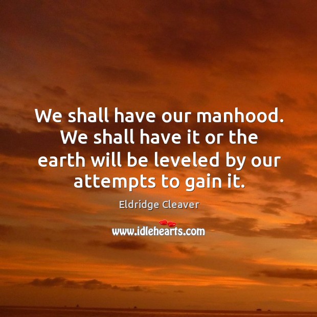 We shall have our manhood. We shall have it or the earth Eldridge Cleaver Picture Quote