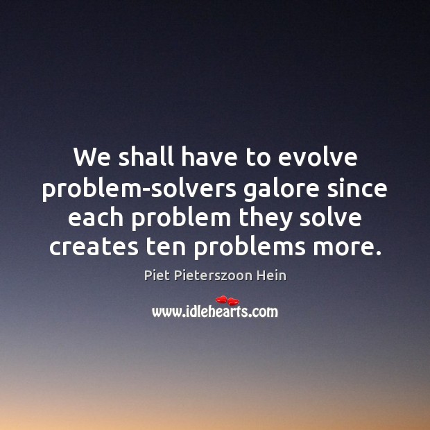 We shall have to evolve problem-solvers galore since each problem they solve Image