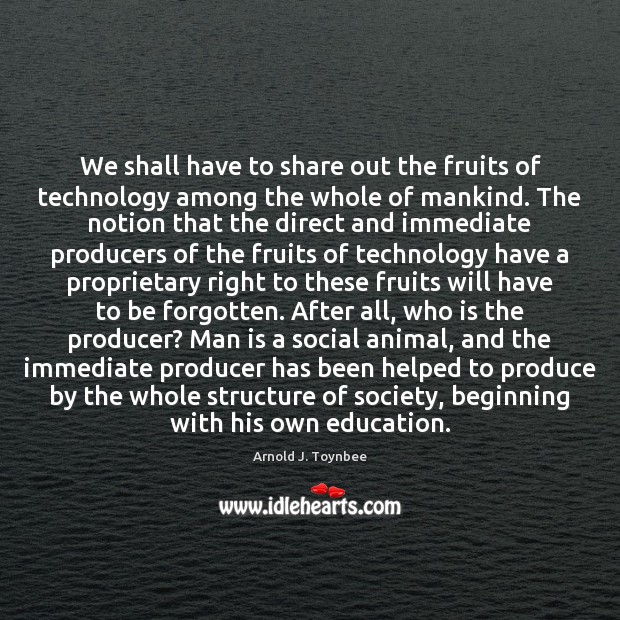 We shall have to share out the fruits of technology among the Arnold J. Toynbee Picture Quote
