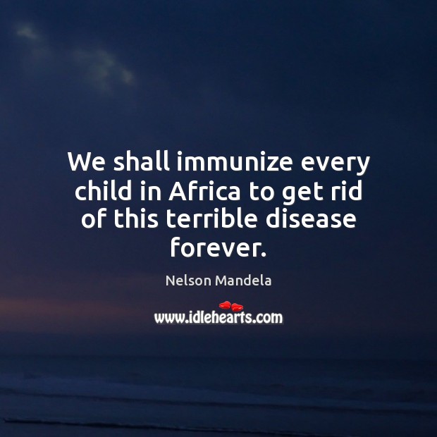 We shall immunize every child in Africa to get rid of this terrible disease forever. Nelson Mandela Picture Quote