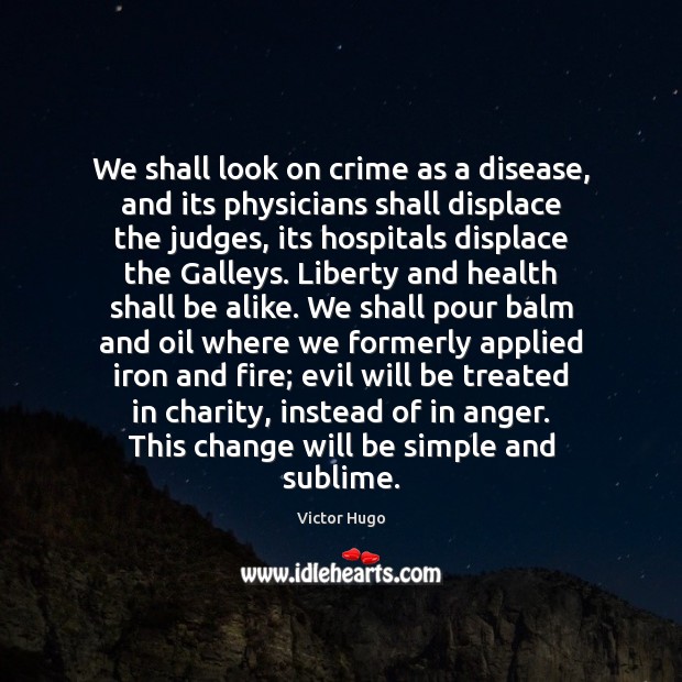 We shall look on crime as a disease, and its physicians shall Image