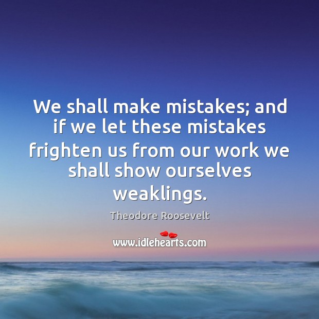We shall make mistakes; and if we let these mistakes frighten us Theodore Roosevelt Picture Quote