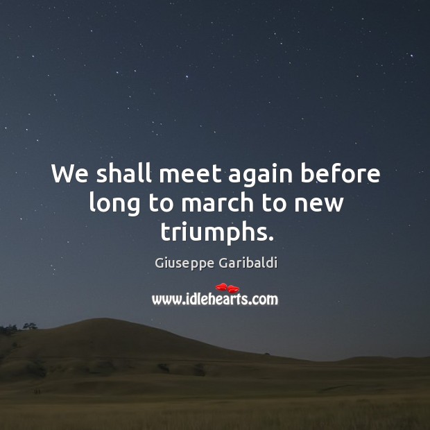 We shall meet again before long to march to new triumphs. Giuseppe Garibaldi Picture Quote