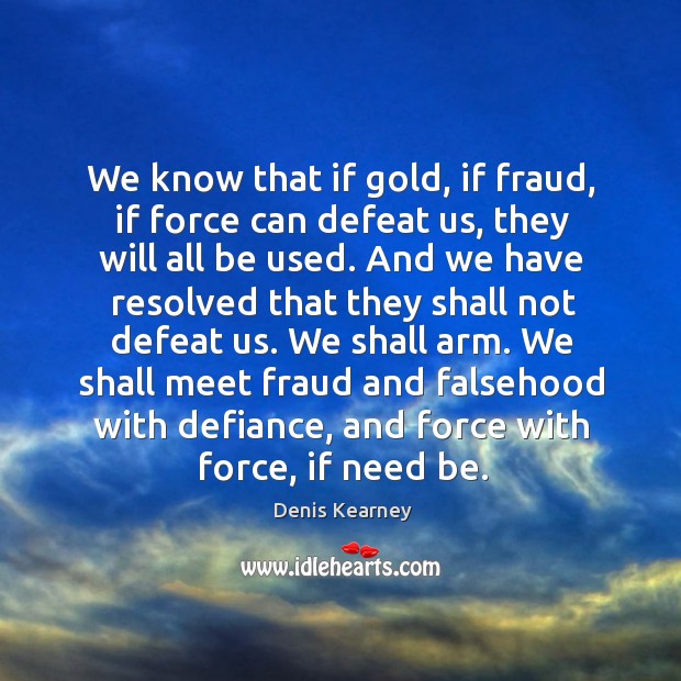 We shall meet fraud and falsehood with defiance, and force with force, if need be. Denis Kearney Picture Quote