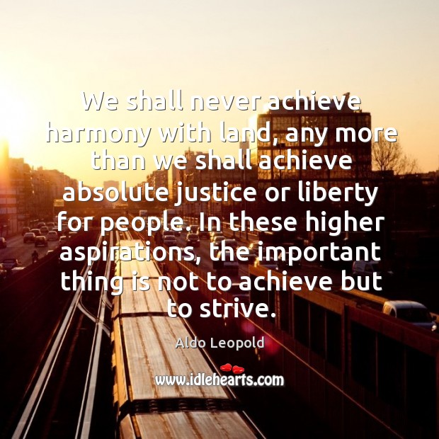 We shall never achieve harmony with land, any more than we shall achieve absolute Aldo Leopold Picture Quote