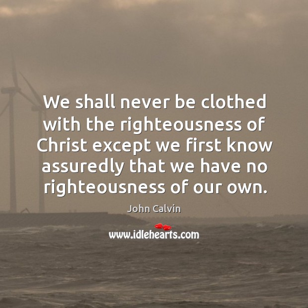 We shall never be clothed with the righteousness of Christ except we Image