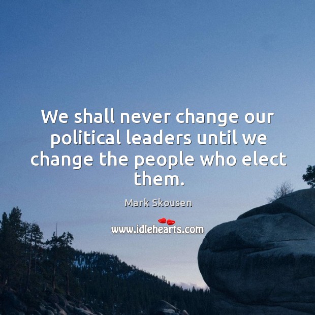 We shall never change our political leaders until we change the people who elect them. Mark Skousen Picture Quote