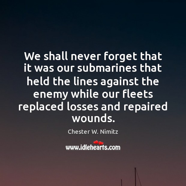We shall never forget that it was our submarines that held the 