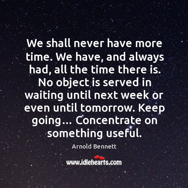 We shall never have more time. We have, and always had, all the time there is. Arnold Bennett Picture Quote