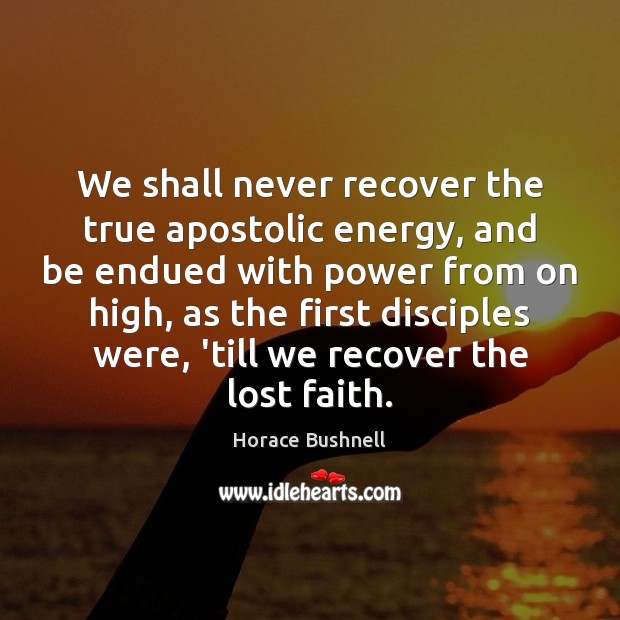 We shall never recover the true apostolic energy, and be endued with Horace Bushnell Picture Quote