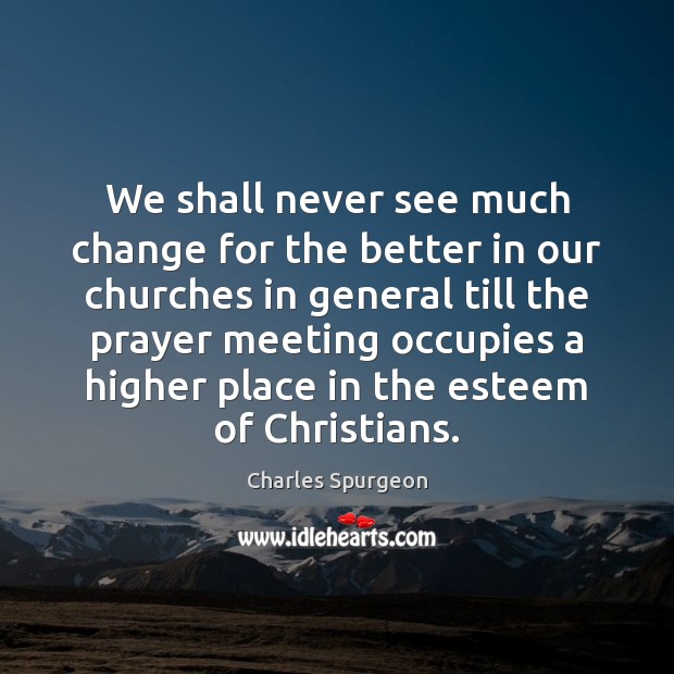 We shall never see much change for the better in our churches Charles Spurgeon Picture Quote