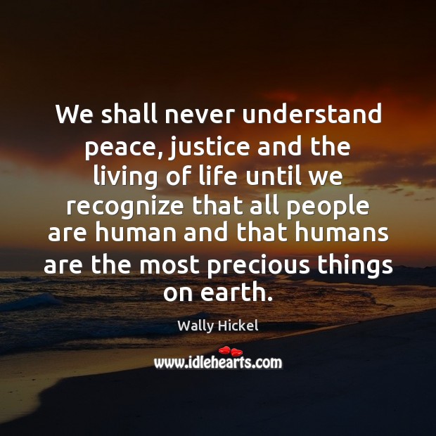We shall never understand peace, justice and the living of life until Wally Hickel Picture Quote
